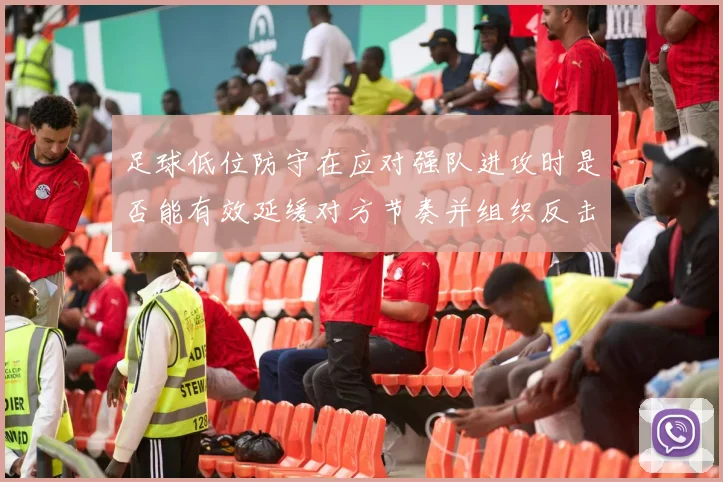 足球低位防守在应对强队进攻时是否能有效延缓对方节奏并组织反击