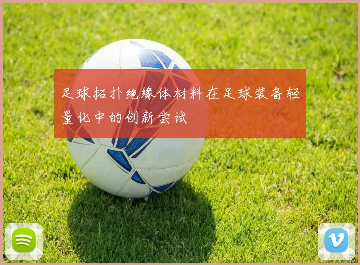 足球拓扑绝缘体材料在足球装备轻量化中的创新尝试