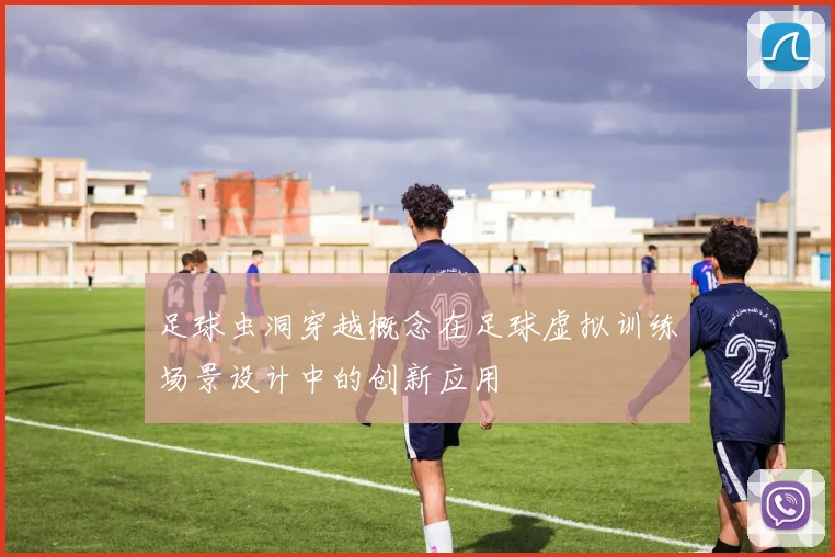 足球虫洞穿越概念在足球虚拟训练场景设计中的创新应用