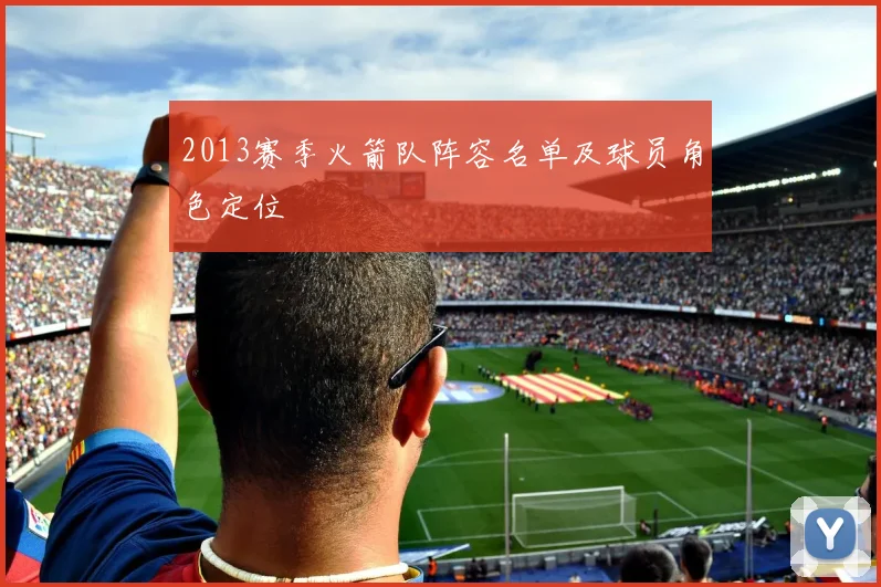 2013赛季火箭队阵容名单及球员角色定位