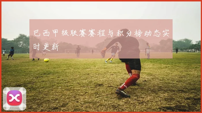 巴西甲级联赛赛程与积分榜动态实时更新