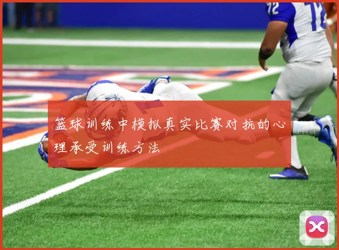篮球训练中模拟真实比赛对抗的心理承受训练方法