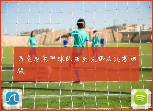 马竞与意甲球队历史交锋及比赛回顾