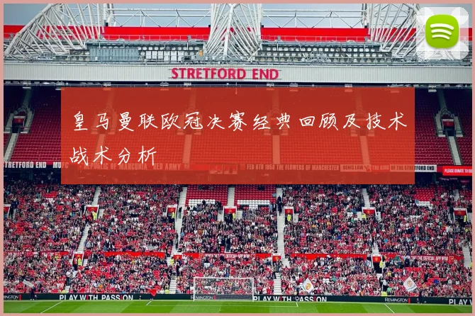 皇马曼联欧冠决赛经典回顾及技术战术分析