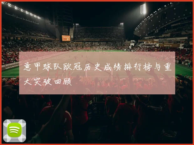 意甲球队欧冠历史成绩排行榜与重大突破回顾