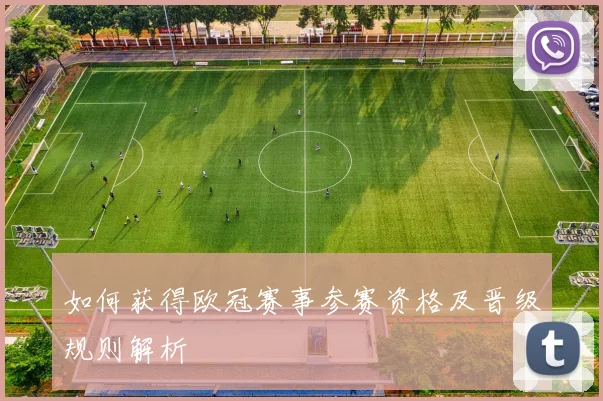 如何获得欧冠赛事参赛资格及晋级规则解析