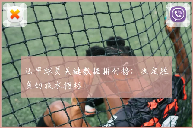 法甲球员关键数据排行榜：决定胜负的技术指标