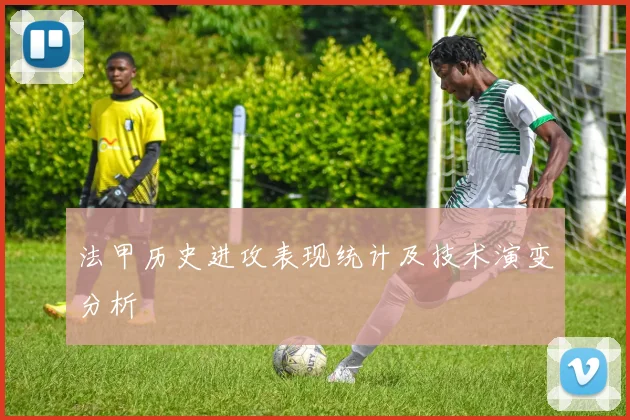 法甲历史进攻表现统计及技术演变分析