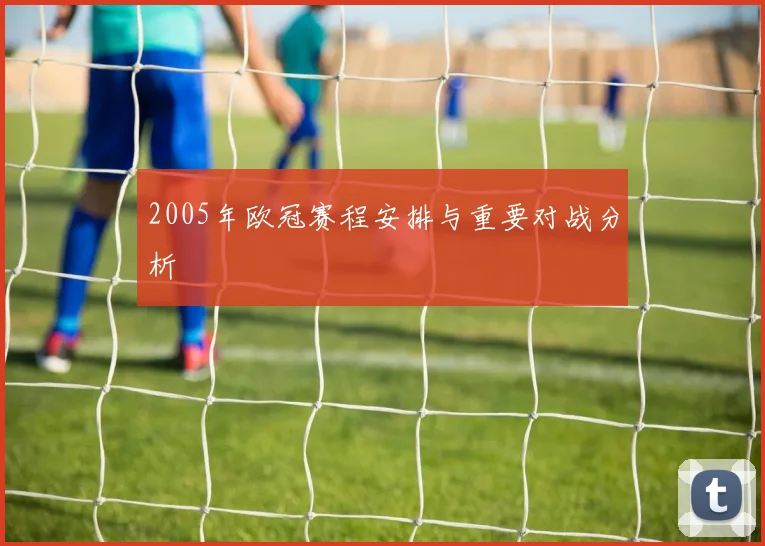 2005年欧冠赛程安排与重要对战分析