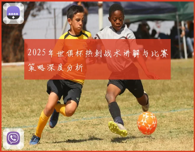 2025年世俱杯热刺战术讲解与比赛策略深度分析