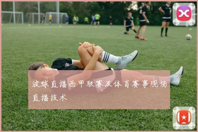 波球直播西甲联赛及体育赛事现场直播技术