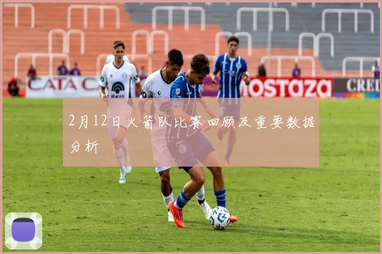 2月12日火箭队比赛回顾及重要数据分析