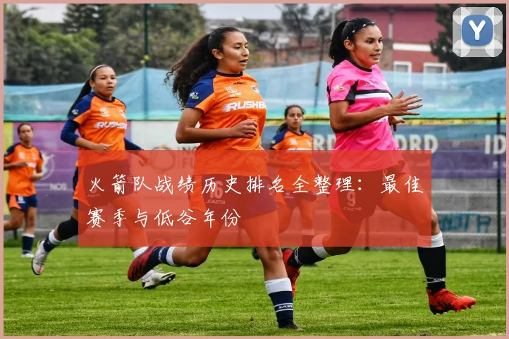 火箭队战绩历史排名全整理:最佳赛季与低谷年份