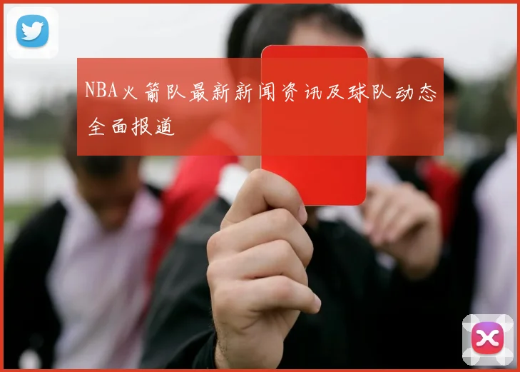 NBA火箭队最新新闻资讯及球队动态全面报道
